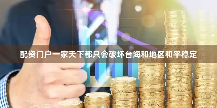 配资门户一家天下都只会破坏台海和地区和平稳定