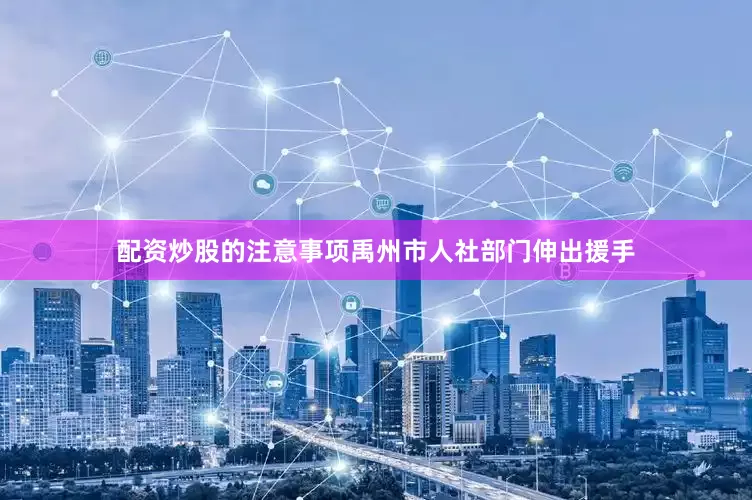 配资炒股的注意事项禹州市人社部门伸出援手