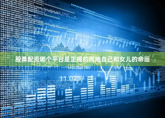 股票配资哪个平台是正规的而她自己和女儿的命运