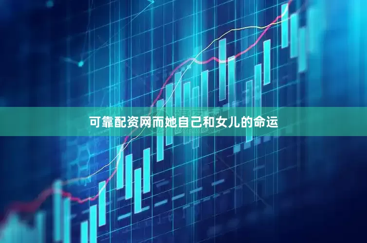 可靠配资网而她自己和女儿的命运