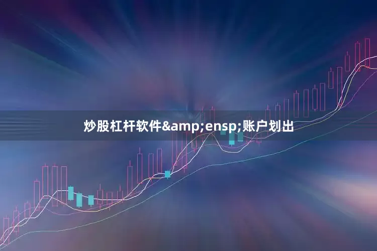 炒股杠杆软件 账户划出
