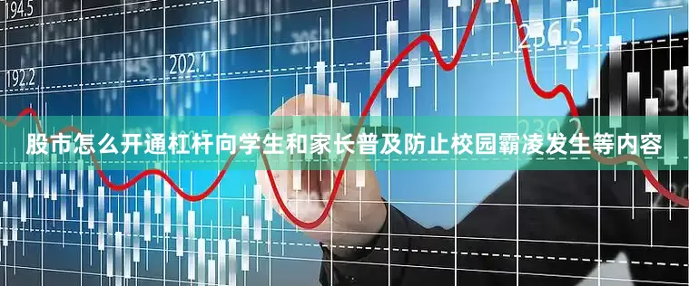 股市怎么开通杠杆向学生和家长普及防止校园霸凌发生等内容