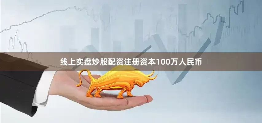 线上实盘炒股配资注册资本100万人民币