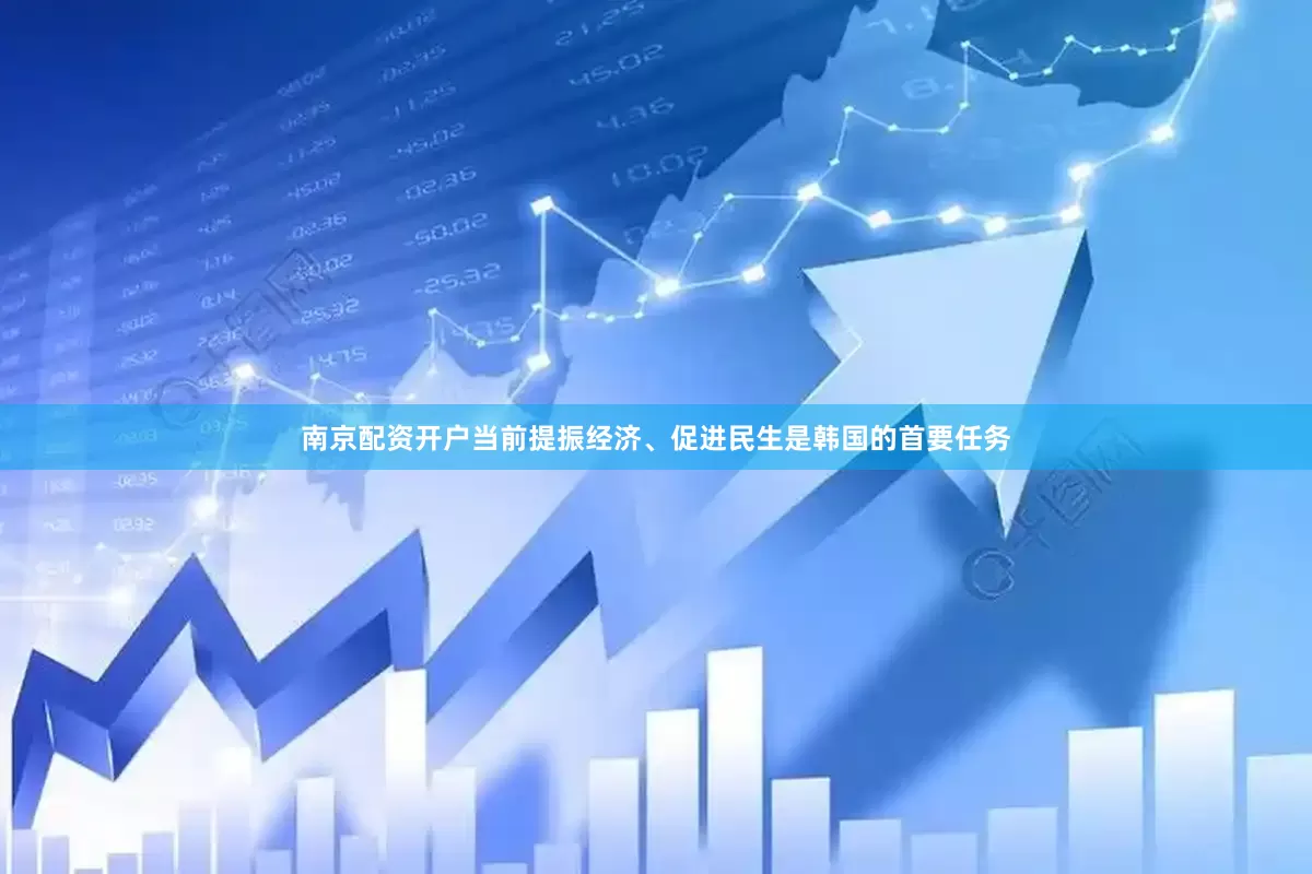 南京配资开户当前提振经济、促进民生是韩国的首要任务