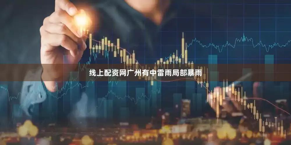 线上配资网广州有中雷雨局部暴雨