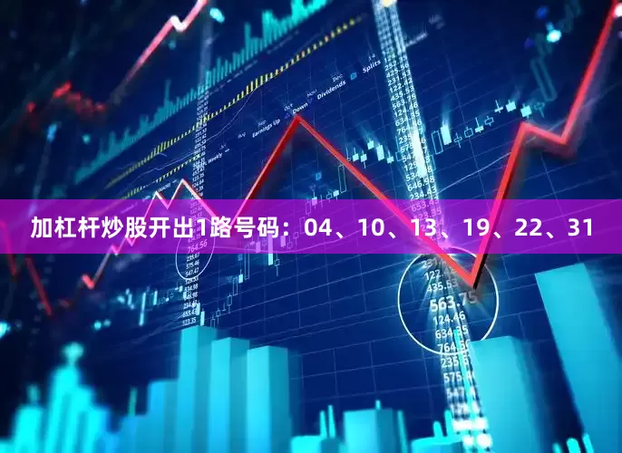 加杠杆炒股开出1路号码：04、10、13、19、22、31