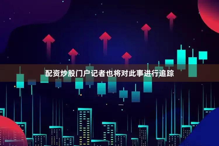 配资炒股门户记者也将对此事进行追踪