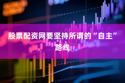 股票配资网要坚持所谓的“自主”路线