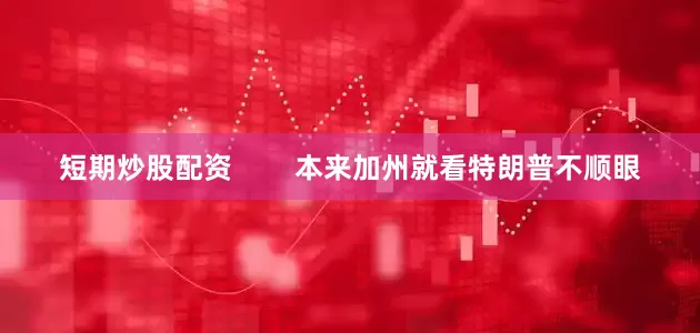 短期炒股配资        本来加州就看特朗普不顺眼