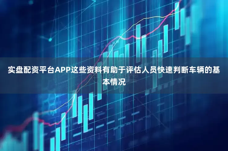 实盘配资平台APP这些资料有助于评估人员快速判断车辆的基本情况