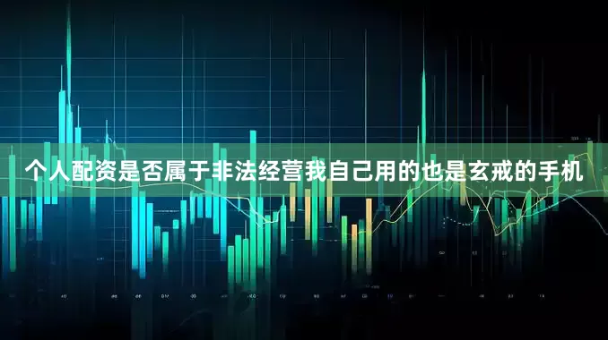 个人配资是否属于非法经营我自己用的也是玄戒的手机