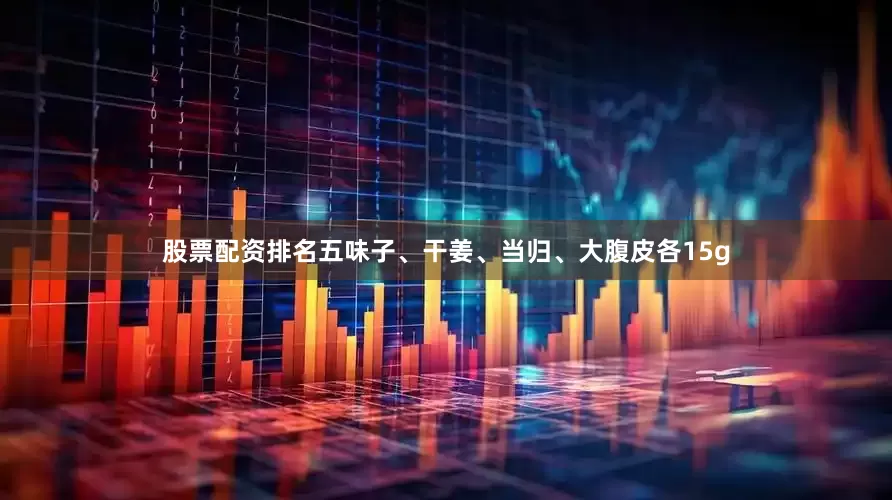 股票配资排名五味子、干姜、当归、大腹皮各15g