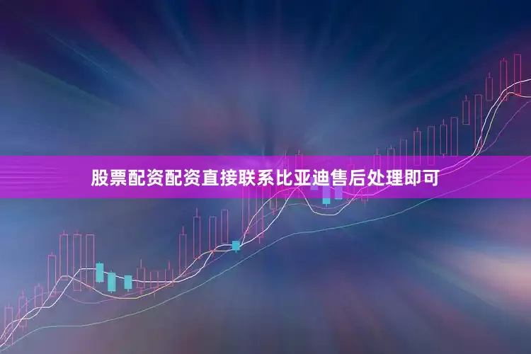 股票配资配资直接联系比亚迪售后处理即可