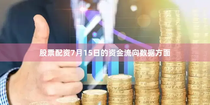 股票配资7月15日的资金流向数据方面