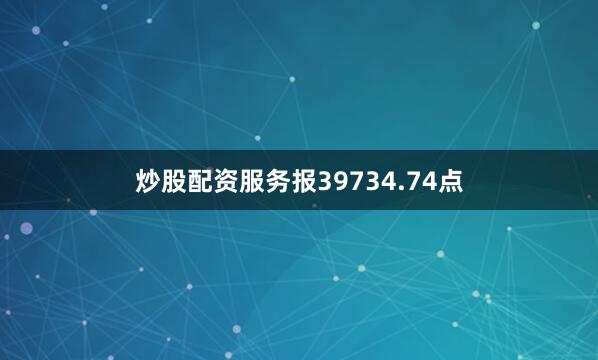 炒股配资服务报39734.74点