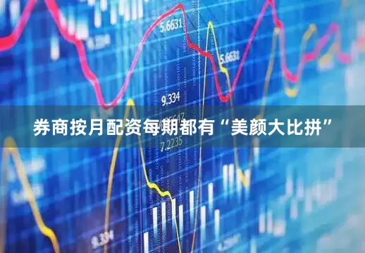 券商按月配资每期都有“美颜大比拼”