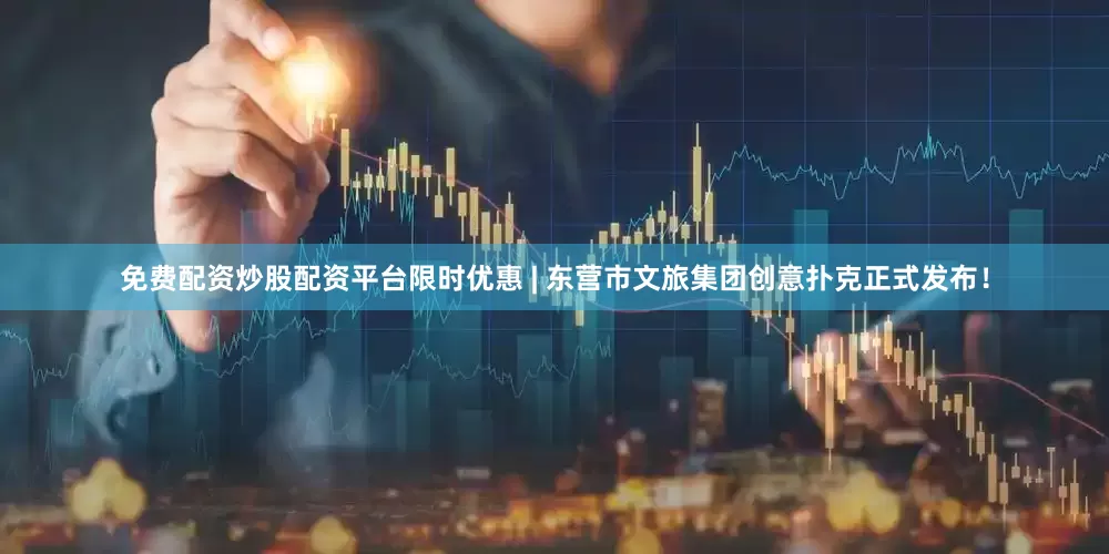 免费配资炒股配资平台限时优惠 | 东营市文旅集团创意扑克正式发布！