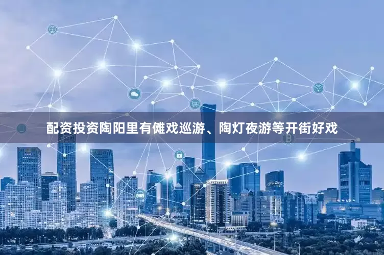 配资投资陶阳里有傩戏巡游、陶灯夜游等开街好戏