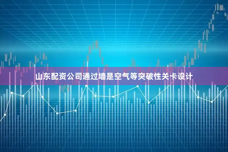 山东配资公司通过墙是空气等突破性关卡设计
