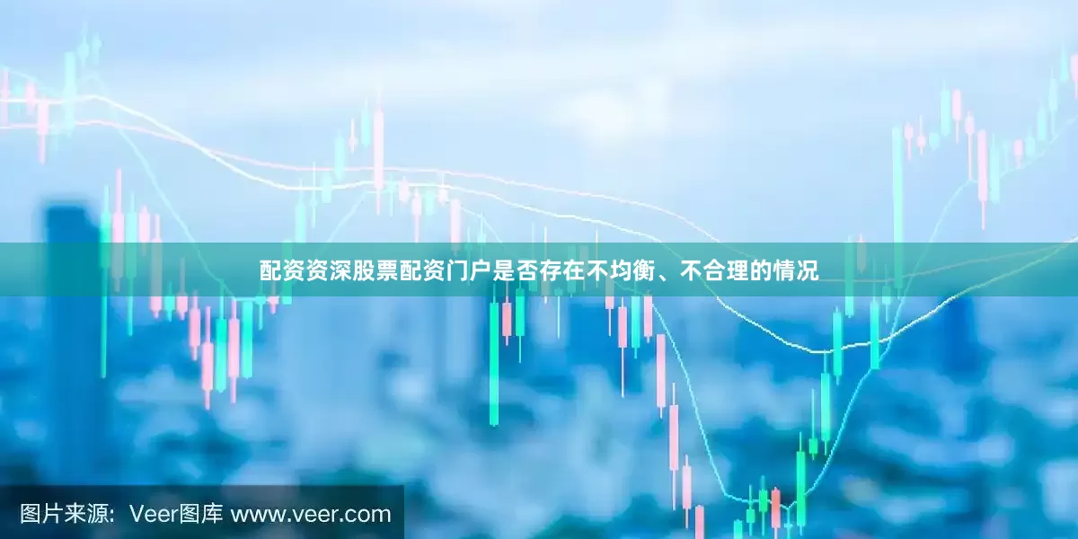 配资资深股票配资门户是否存在不均衡、不合理的情况