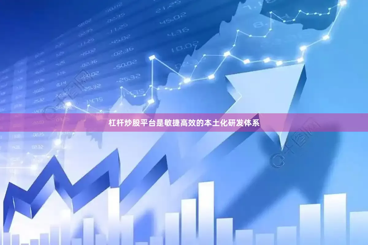 杠杆炒股平台是敏捷高效的本土化研发体系