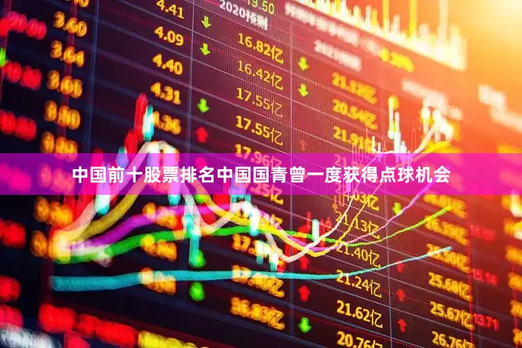 中国前十股票排名中国国青曾一度获得点球机会