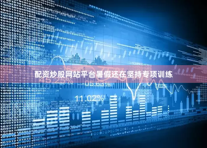 配资炒股网站平台暑假还在坚持专项训练