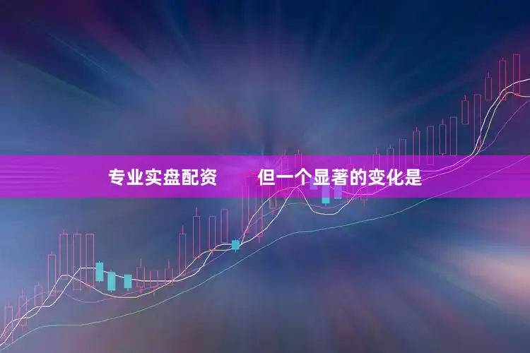 专业实盘配资        但一个显著的变化是