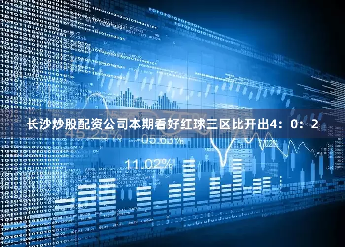 长沙炒股配资公司本期看好红球三区比开出4：0：2