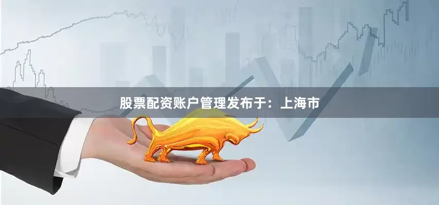 股票配资账户管理发布于：上海市