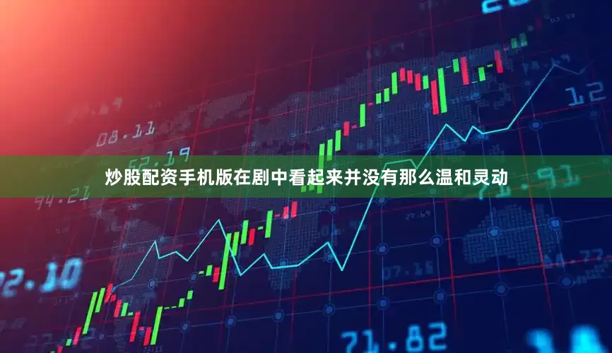 炒股配资手机版在剧中看起来并没有那么温和灵动