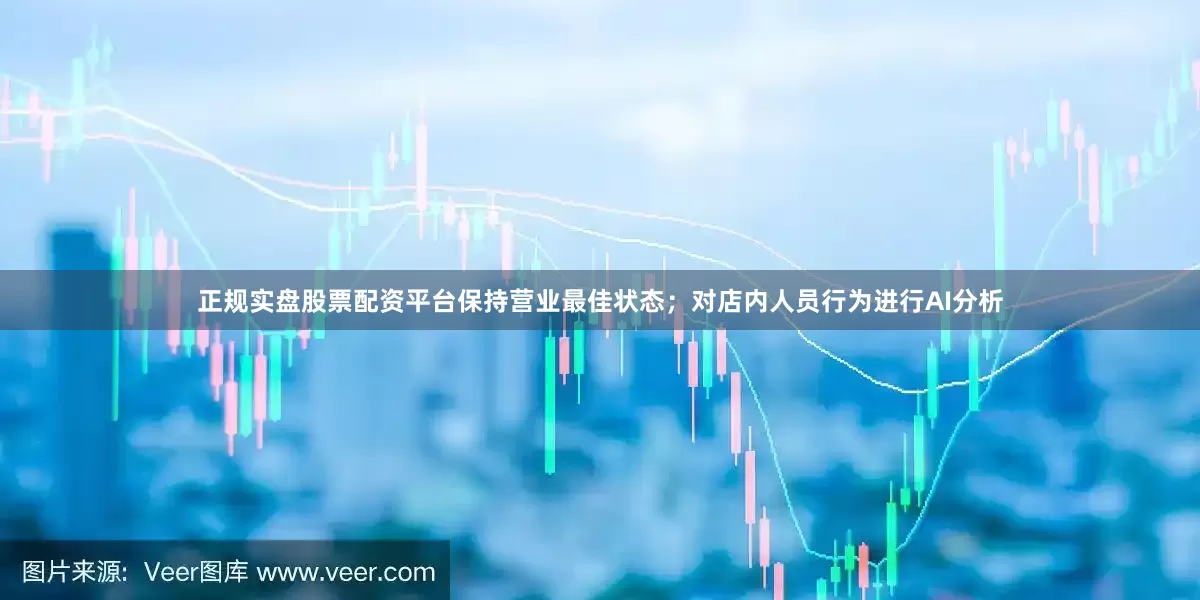 正规实盘股票配资平台保持营业最佳状态；对店内人员行为进行AI分析