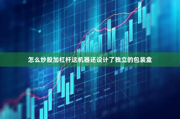 怎么炒股加杠杆这机器还设计了独立的包装盒