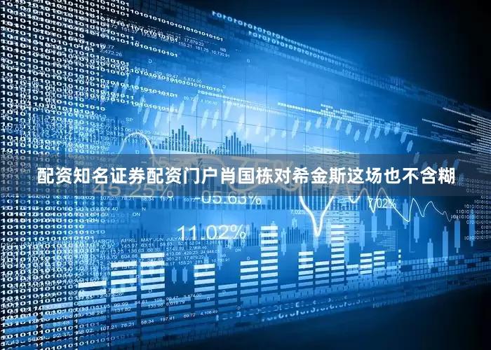 配资知名证券配资门户肖国栋对希金斯这场也不含糊