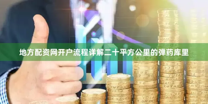 地方配资网开户流程详解二十平方公里的弹药库里