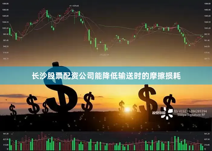 长沙股票配资公司能降低输送时的摩擦损耗