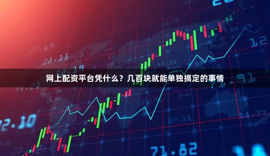 网上配资平台凭什么？几百块就能单独搞定的事情