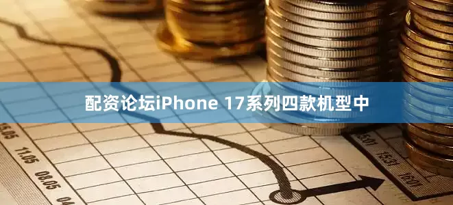 配资论坛iPhone 17系列四款机型中