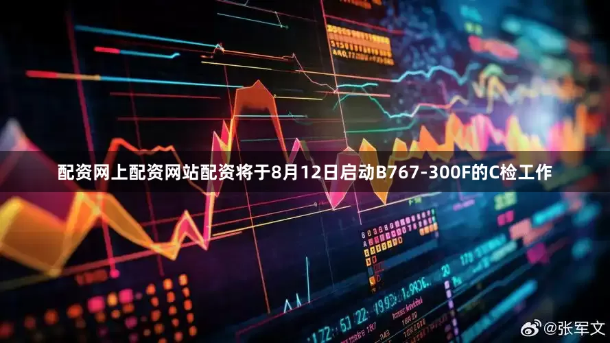 配资网上配资网站配资将于8月12日启动B767-300F的C检工作