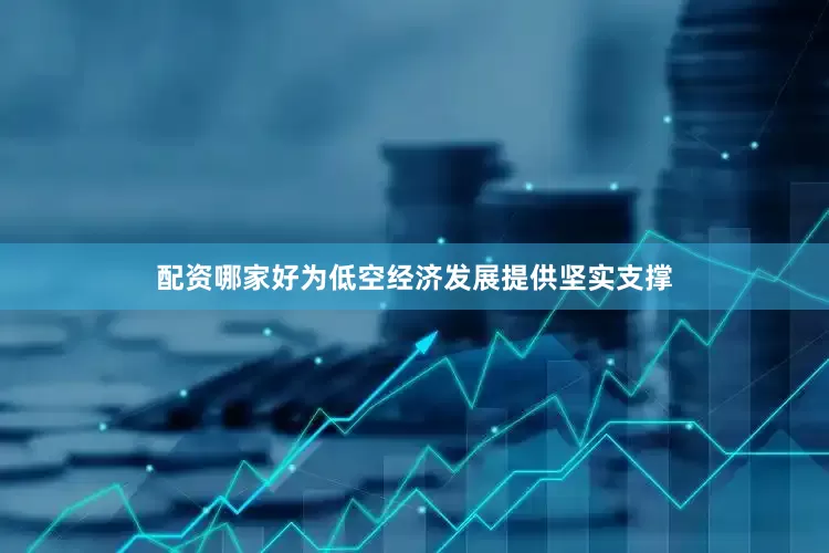 配资哪家好为低空经济发展提供坚实支撑