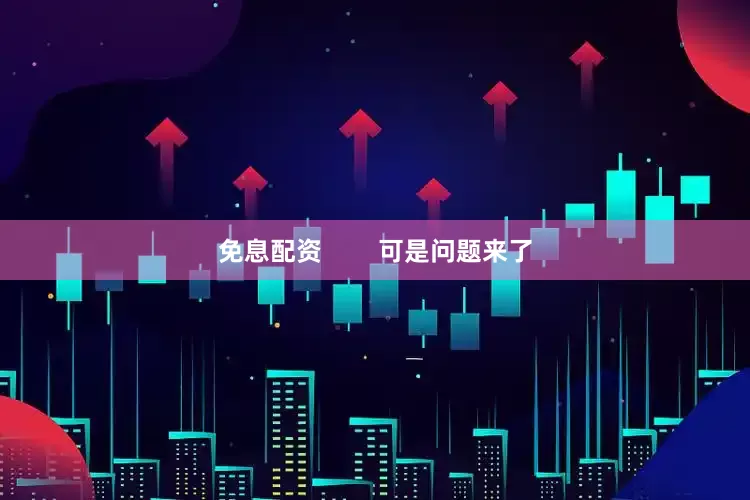 免息配资        可是问题来了